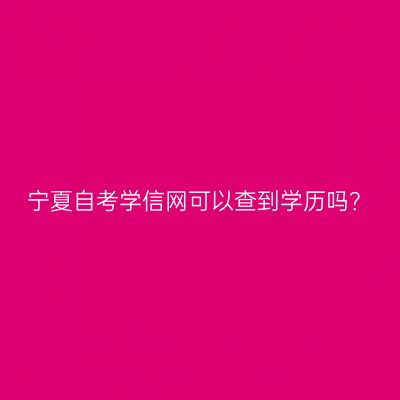 宁夏自考学信网可以查到学历吗？