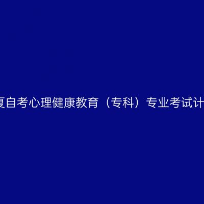 宁夏自考心理健康教育（专科）专业考试计划