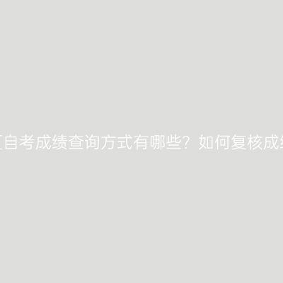 宁夏自考成绩查询方式有哪些？如何复核成绩？