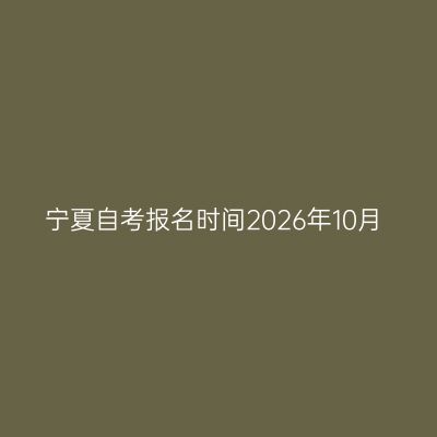 宁夏自考报名时间2026年10月