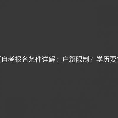 宁夏自考报名条件详解：户籍限制？学历要求？
