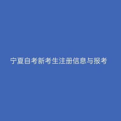 宁夏自考新考生注册信息与报考