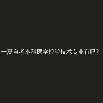 宁夏自考本科医学检验技术专业有吗？