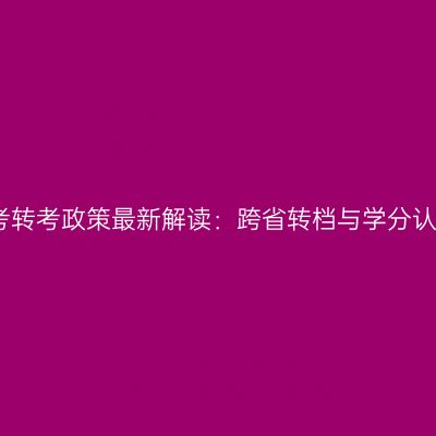 宁夏自考转考政策最新解读：跨省转档与学分认定规则