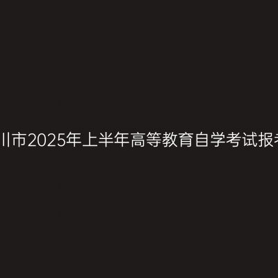 宁夏银川市2025年上半年高等教育自学考试报考通告