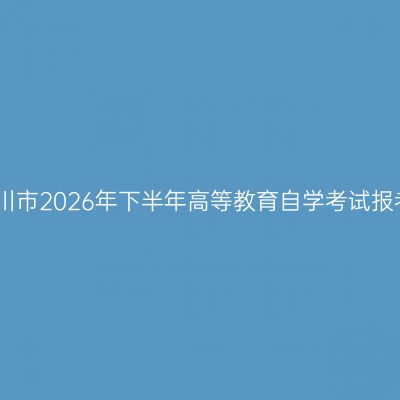 宁夏银川市2026年下半年高等教育自学考试报考通告