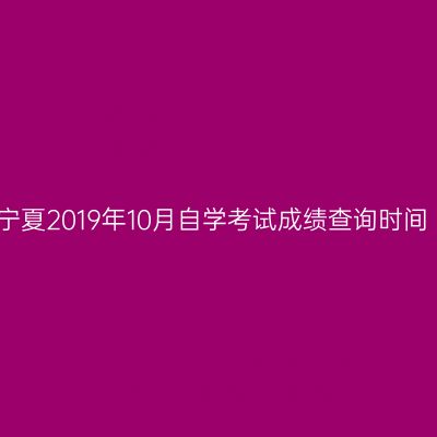 宁夏2019年10月自学考试成绩查询时间