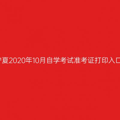 宁夏2020年10月自学考试准考证打印入口