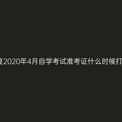宁夏2020年4月自学考试准考证什么时候打印
