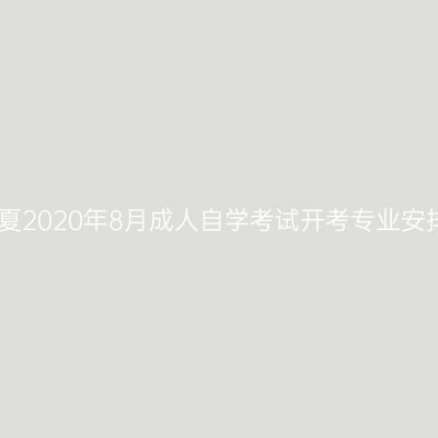 宁夏2020年8月成人自学考试开考专业安排