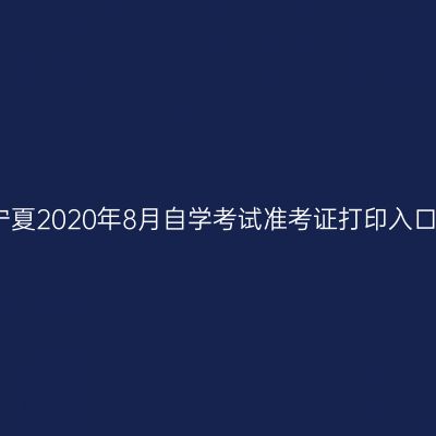 宁夏2020年8月自学考试准考证打印入口