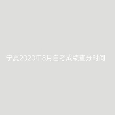 宁夏2020年8月自考成绩查分时间