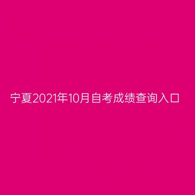 宁夏2021年10月自考成绩查询入口