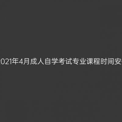 宁夏2021年4月成人自学考试专业课程时间安排表