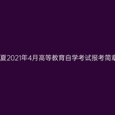 宁夏2021年4月高等教育自学考试报考简章