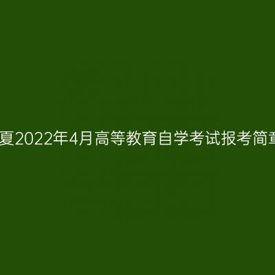 宁夏2022年4月高等教育自学考试报考简章