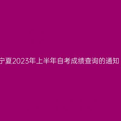 宁夏2023年上半年自考成绩查询的通知