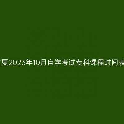 宁夏2023年10月自学考试专科课程时间表