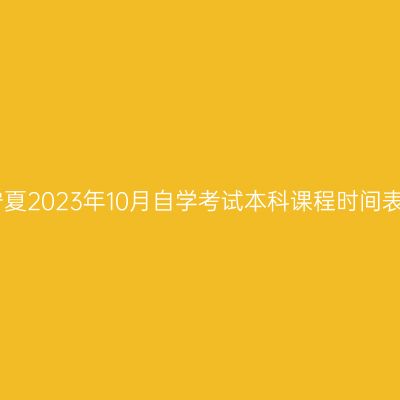 宁夏2023年10月自学考试本科课程时间表