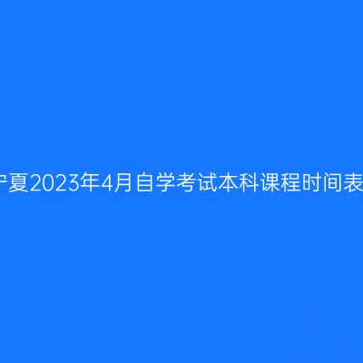 宁夏2023年4月自学考试本科课程时间表