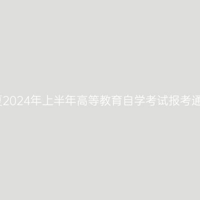 宁夏2024年上半年高等教育自学考试报考通告