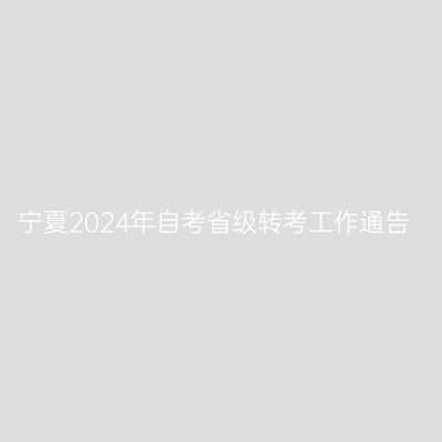 宁夏2024年自考省级转考工作通告