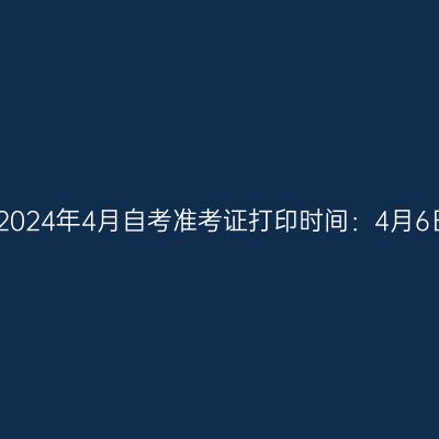 宁夏2024年4月自考准考证打印时间：4月6日起