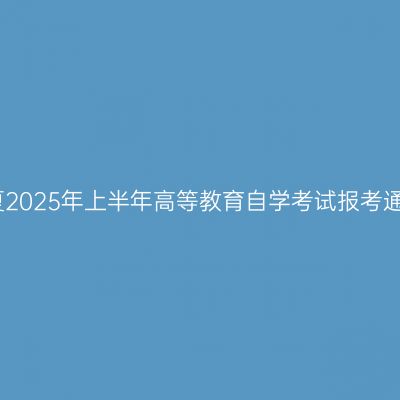 宁夏2025年上半年高等教育自学考试报考通告