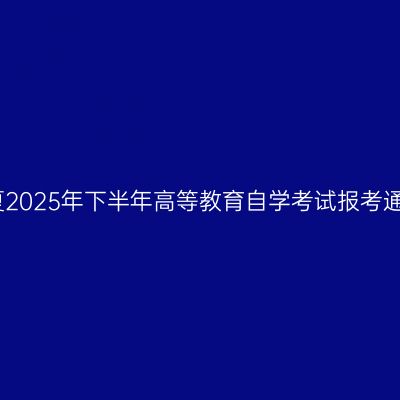 宁夏2025年下半年高等教育自学考试报考通告