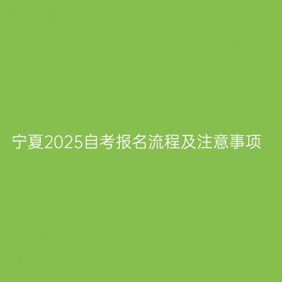 宁夏2025自考报名流程及注意事项
