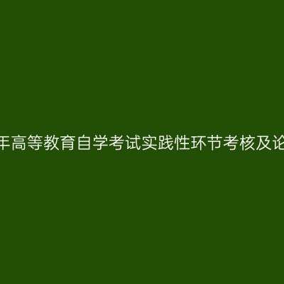 宁夏2026年上半年高等教育自学考试实践性环节考核及论文答辩报考通告