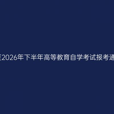 宁夏2026年下半年高等教育自学考试报考通告
