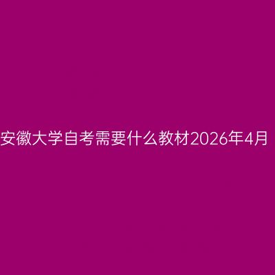 安徽大学自考需要什么教材2026年4月