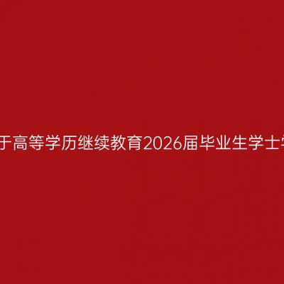 安徽工程大学关于高等学历继续教育2026届毕业生学士学位申请的通知