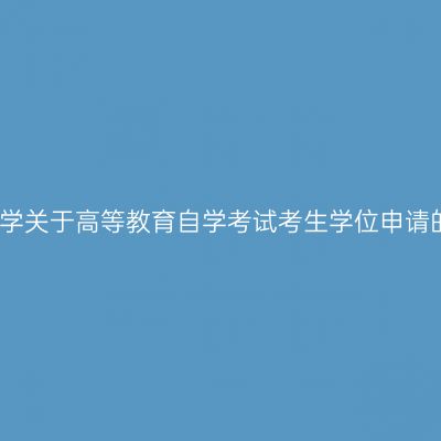 安徽工程大学关于高等教育自学考试考生学位申请的温馨提示
