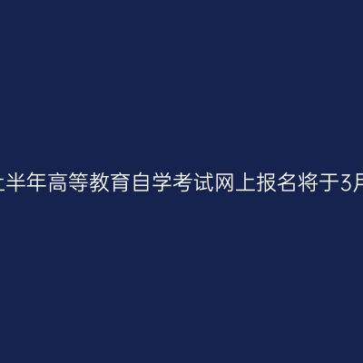 安徽省2026年上半年高等教育自学考试网上报名将于3月2日至6日进行