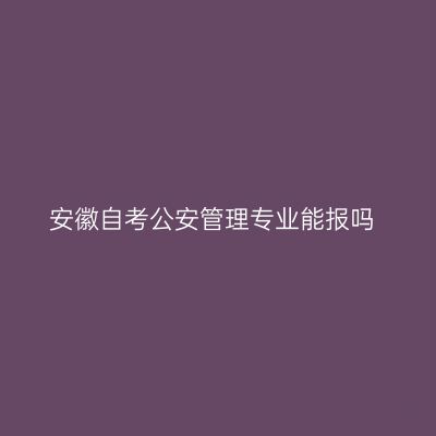 安徽自考公安管理专业能报吗