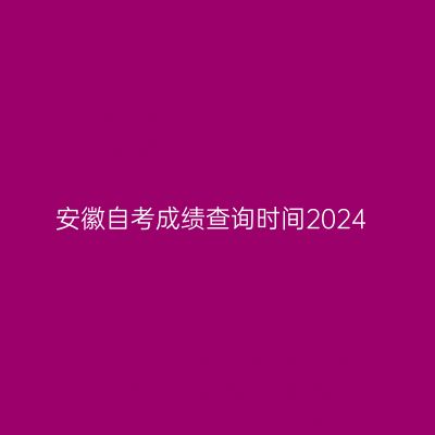 安徽自考成绩查询时间2024