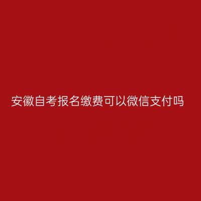 安徽自考报名缴费可以微信支付吗