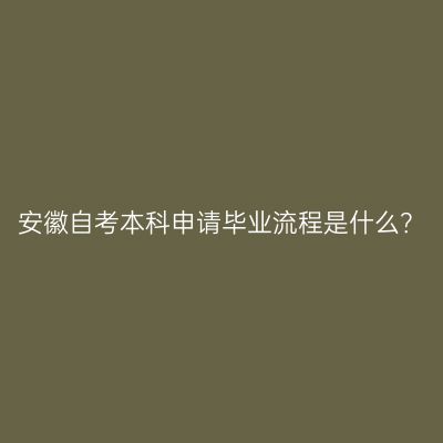 安徽自考本科申请毕业流程是什么？