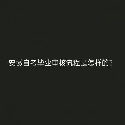 安徽自考毕业审核流程是怎样的?