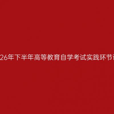 安徽财经大学关于2026年下半年高等教育自学考试实践环节课程考试安排的通知