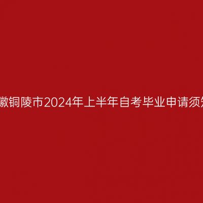 安徽铜陵市2024年上半年自考毕业申请须知