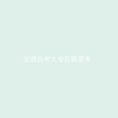 安顺自考大专在哪里考