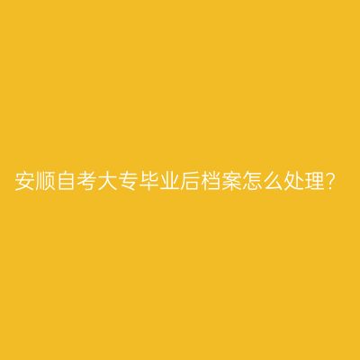 安顺自考大专毕业后档案怎么处理?
