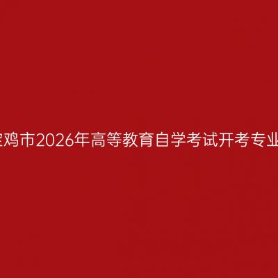 宝鸡市2026年高等教育自学考试开考专业