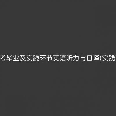 山东大学自考毕业及实践环节英语听力与口译(实践) 考核大纲