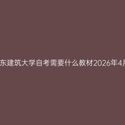 山东建筑大学自考需要什么教材2026年4月
