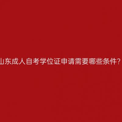山东成人自考学位证申请需要哪些条件?