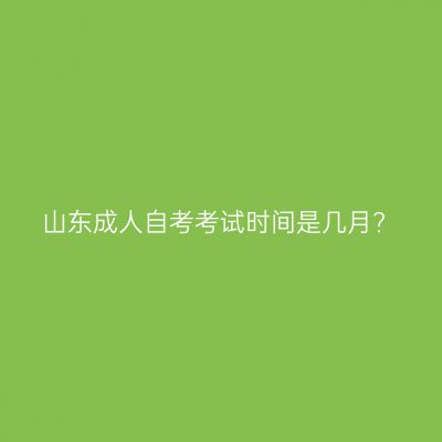 山东成人自考考试时间是几月?